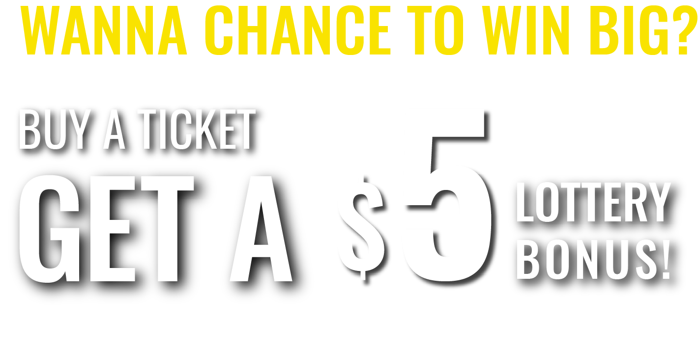 WANNA CHANCE TO WIN BIG?   BUY A TICKET, GET A $5 LOTTERY BONUS!