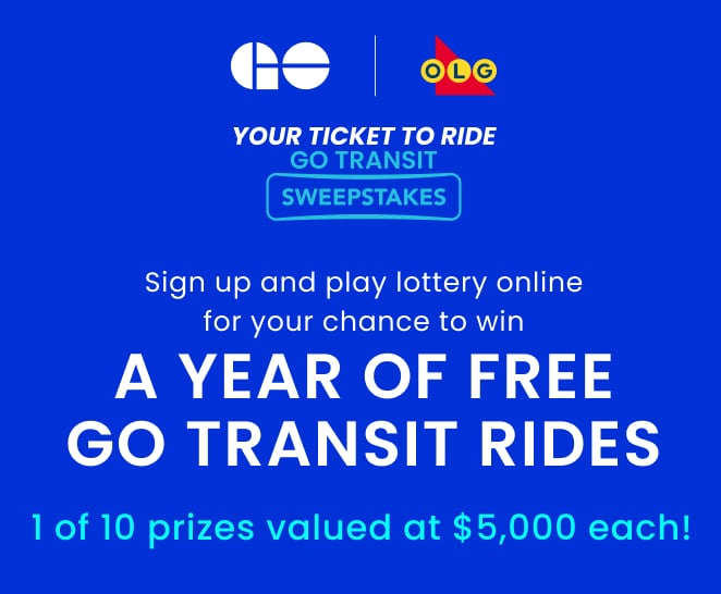 (Go Transit and OLG logos) YOUR TICKET TO RIDE GO TRANSIT SWEEPSTAKES       Sign up and play lottery online for your chance to win a YEAR of FREE GO transit rides!   10 prizes valued at $5,000 each! 