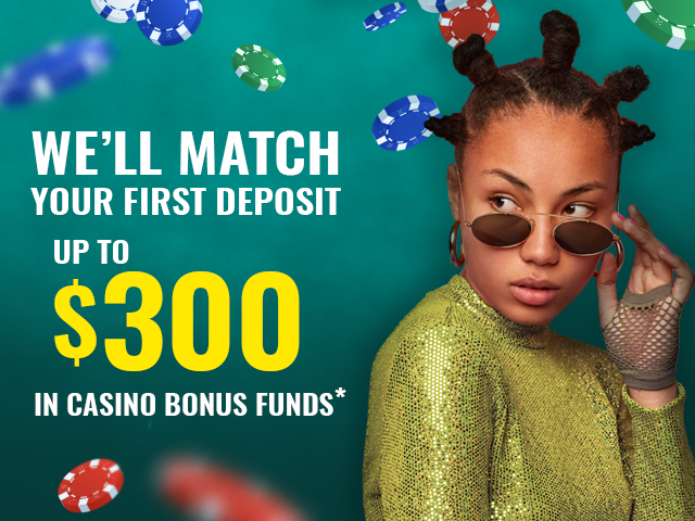We'll match your first deposit up to $300 in casino bonus funds.