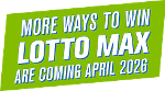 More ways to win LOTTO MAX are coming April 2026.