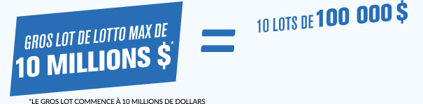 Every  10 million LOTTO MAX jackpot* = 10 x $100,000 cash prize  *Jackpot starts at $10 Million