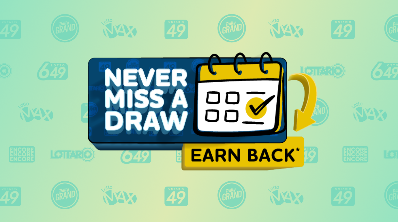 NEVER MISS A DRAW. EARN BACK*
