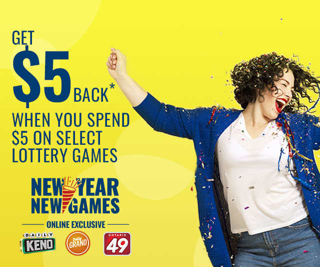 (New Year New Games logo) <Daily Keno logo> <Daily Grand logo> <Ontario 49 logo> ONLINE EXCLUSIVE! GET $5 BACK* WHEN YOU SPEND $5 ON SELECT LOTTERY GAMES! <GET MY BONUS> *Terms and Conditions apply. Must be 18+ years of age and a resident of Ontario and in the province at the time of play.