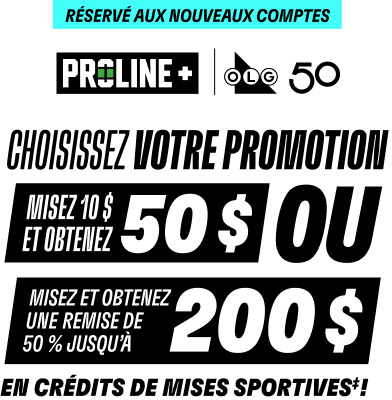 Réservé aux nouveaux comptes - PROLINE+ | OLG 50 - CHOISISSEZ VOTRE PROMOTION - Misez 10 $ et obtenez 50 $ en crédits de mises sportives‡! OU MISEZ ET OBTENEZ UNE REMISE DE 50 % JUSQU’À 200 $ EN CRÉDITS DE MISES SPORTIVES‡!