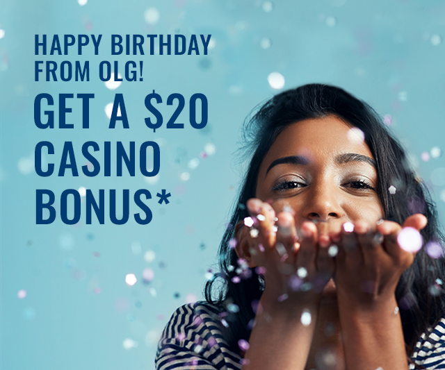 Happy Birthday from OLG! GET A $20 CASINO BONUS*